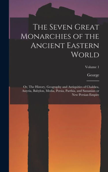 The Seven Great Monarchies Of The Ancient Eastern World: Or, The History, Geography And Antiquities Of Chald?, Assyria, Babylon, Media, Persia, Parthia, And Sassanian Or New Persian Empire; Volume 1
