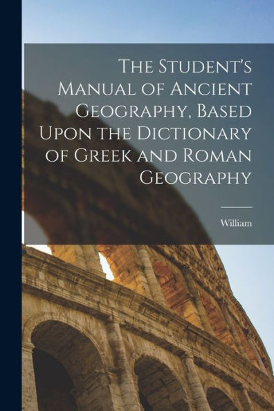 The Student's Manual Of Ancient Geography, Based Upon The Dictionary Of Greek And Roman Geography