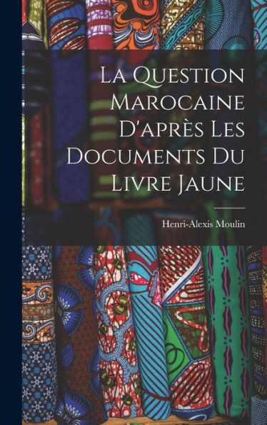 La Question Marocaine D'Apr? Les Documents Du Livre Jaune