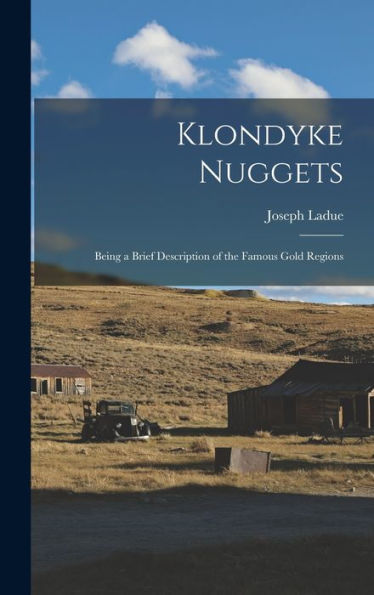 Klondyke Nuggets: Being A Brief Description Of The Famous Gold Regions
