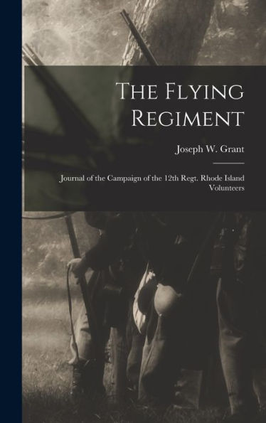 The Flying Regiment: Journal Of The Campaign Of The 12Th Regt. Rhode Island Volunteers