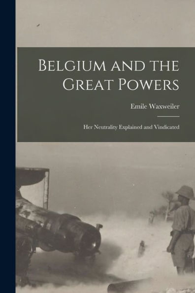 Belgium And The Great Powers: Her Neutrality Explained And Vindicated