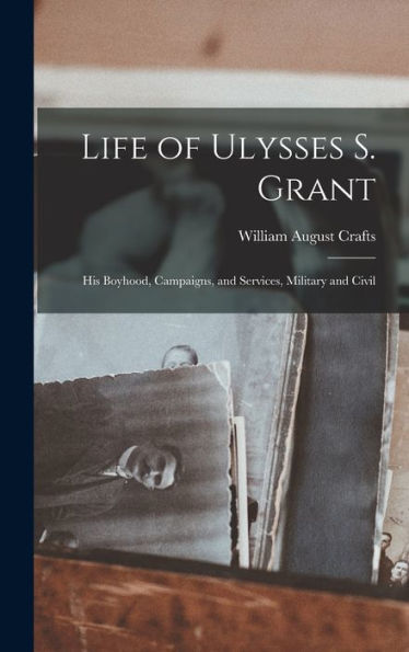 Life Of Ulysses S. Grant: His Boyhood, Campaigns, And Services, Military And Civil