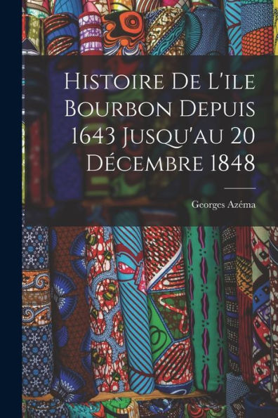 Histoire De L'Ile Bourbon Depuis 1643 Jusqu'Au 20 Decembre 1848