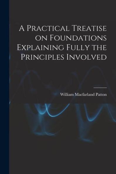 A Practical Treatise On Foundations Explaining Fully The Principles Involved