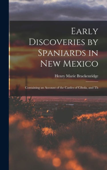 Early Discoveries By Spaniards In New Mexico: Containing An Account Of The Castles Of Cibola, And Th