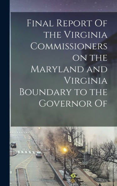 Final Report Of The Virginia Commissioners On The Maryland And Virginia Boundary To The Governor Of