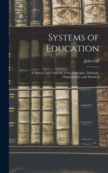 Systems Of Education: A History And Criticism Of The Principles, Methods, Organization, And Moral D
