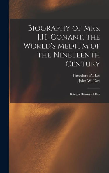 Biography Of Mrs. J.H. Conant, The World's Medium Of The Nineteenth Century: Being A History Of Her