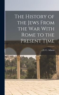 The History Of The Jews From The War With Rome To The Present Time