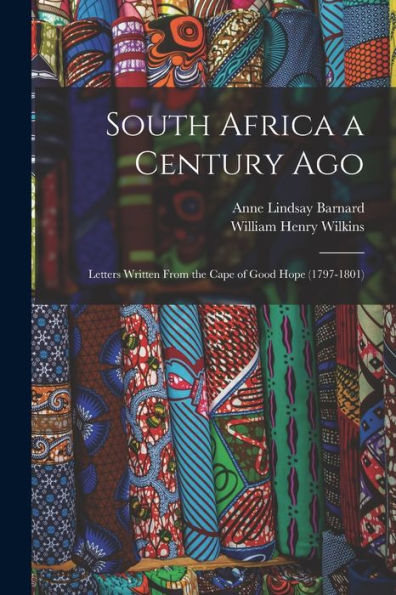 South Africa A Century Ago; Letters Written From The Cape Of Good Hope (1797-1801)