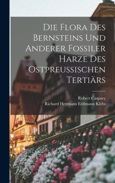 Die Flora Des Bernsteins Und Anderer Fossiler Harze Des Ostpreussischen Tertiärs (German Edition)