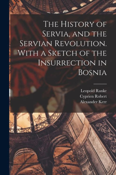 The History Of Servia, And The Servian Revolution. With A Sketch Of The Insurrection In Bosnia