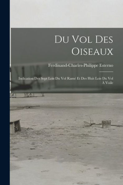 Du Vol Des Oiseaux: Indication Des Sept Lois Du Vol Ram?Et Des Huit Lois Du Vol ?Voile (French Edition)