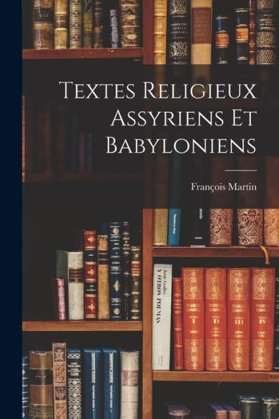 Textes Religieux Assyriens Et Babyloniens (French Edition)
