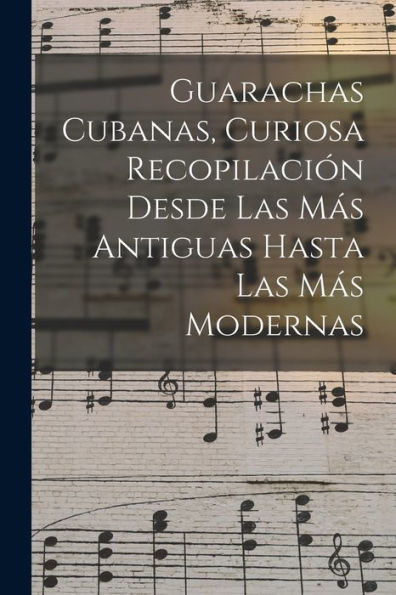 Guarachas Cubanas, Curiosa Recopilación Desde Las Más Antiguas Hasta Las Más Modernas (Spanish Edition)