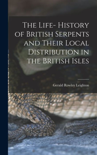 The Life- History Of British Serpents And Their Local Distribution In The British Isles