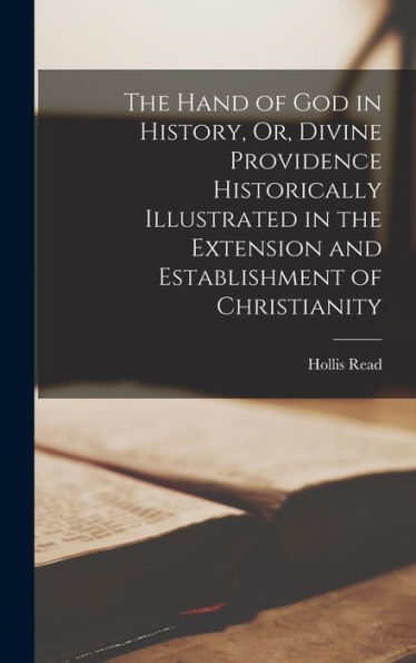 The Hand Of God In History, Or, Divine Providence Historically Illustrated In The Extension And Establishment Of Christianity