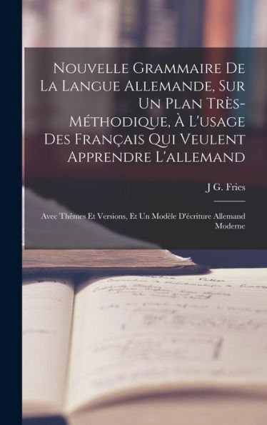 Nouvelle Grammaire De La Langue Allemande, Sur Un Plan Tr?-Méthodique, ?L'Usage Des Fran?Is Qui Veulent Apprendre L'Allemand: Avec Th?Es Et ... D'Ecriture Allemand Moderne (French Edition)