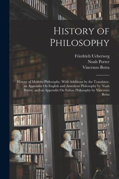 History Of Philosophy: History Of Modern Philosophy. With Additions By The Translator, An Appendix On English And American Philosophy By Noah Porter, ... On Italian Philosophy By Vincenzo Botta