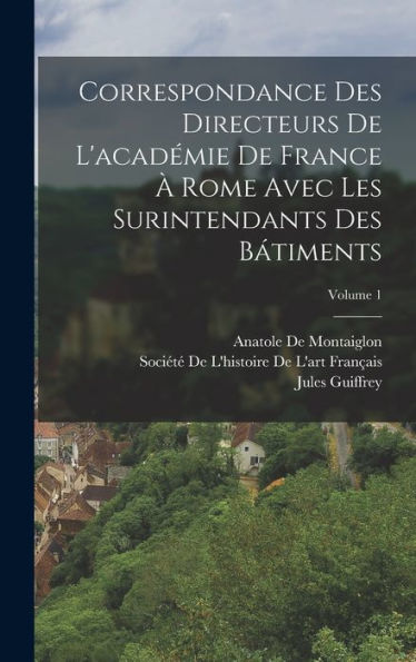 Correspondance Des Directeurs De L'Académie De France ?Rome Avec Les Surintendants Des B?Iments; Volume 1 (French Edition)