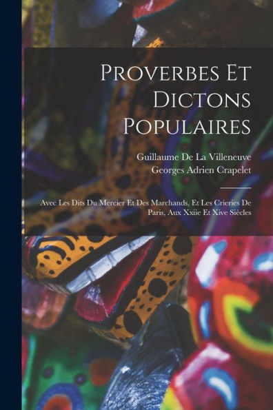 Proverbes Et Dictons Populaires: Avec Les Dits Du Mercier Et Des Marchands, Et Les Crieries De Paris, Aux Xxiie Et Xive Siècles (French Edition)