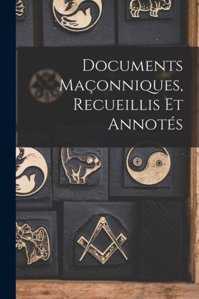 Documents Maçonniques, Recueillis Et Annotes (French Edition)