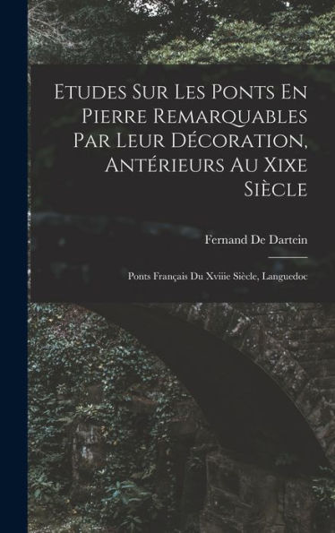 Etudes Sur Les Ponts En Pierre Remarquables Par Leur Decoration, Antérieurs Au Xixe Siècle: Ponts Fran?Is Du Xviiie Siècle, Languedoc (French Edition)