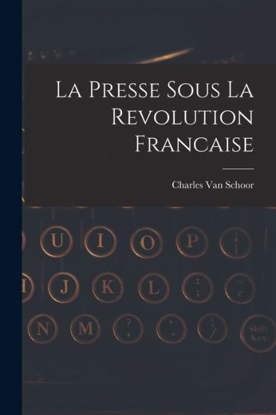 La Presse Sous La Revolution Francaise (French Edition)