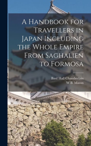 A Handbook For Travellers In Japan Including The Whole Empire From Saghalien To Formosa