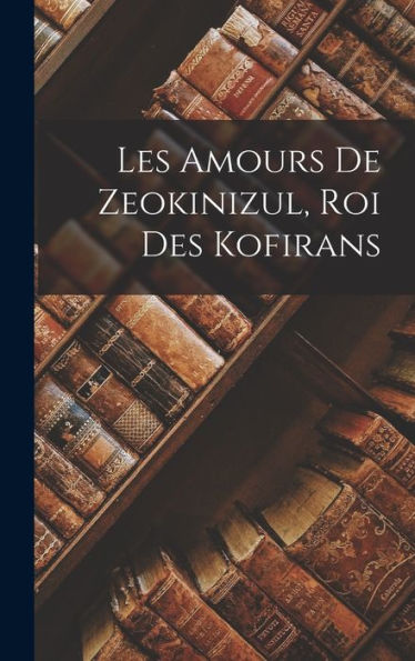 Les Amours De Zeokinizul, Roi Des Kofirans (French Edition)