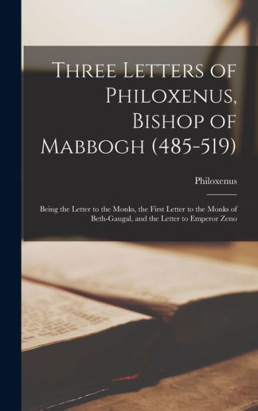 Three Letters Of Philoxenus, Bishop Of Mabbogh (485-519): Being The Letter To The Monks, The First Letter To The Monks Of Beth-Gaugal, And The Letter To Emperor Zeno