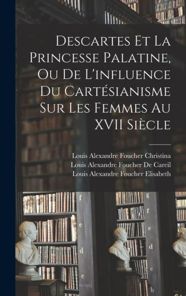 Descartes Et La Princesse Palatine, Ou De L'Influence Du Cartesianisme Sur Les Femmes Au Xvii Siècle (French Edition)