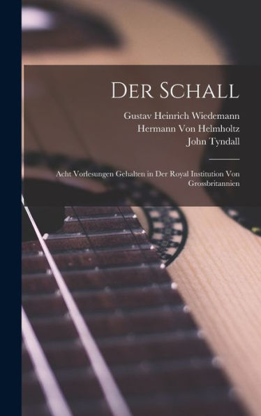 Der Schall: Acht Vorlesungen Gehalten In Der Royal Institution Von Grossbritannien (German Edition)