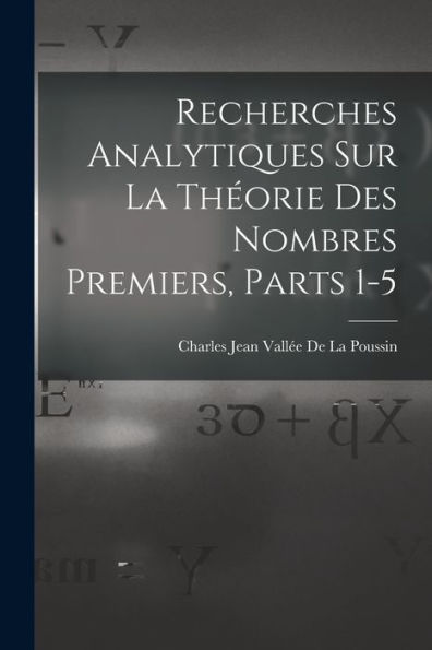 Recherches Analytiques Sur La Theorie Des Nombres Premiers, Parts 1-5 (French Edition)