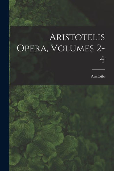 Aristotelis Opera, Volumes 2-4 (Latin Edition)