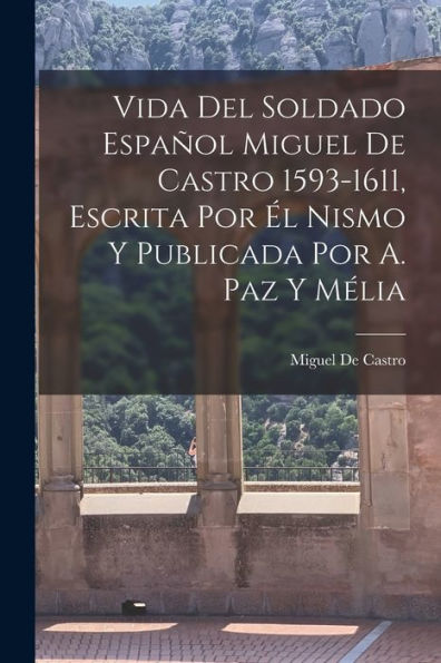 Vida Del Soldado Español Miguel De Castro 1593-1611, Escrita Por ? Nismo Y Publicada Por A. Paz Y Mélia (Spanish Edition)