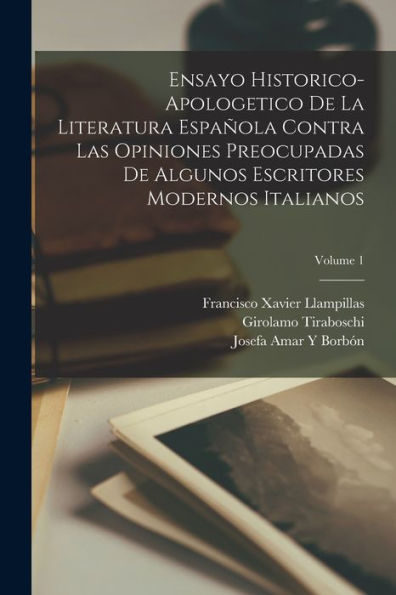 Ensayo Historico-Apologetico De La Literatura Española Contra Las Opiniones Preocupadas De Algunos Escritores Modernos Italianos; Volume 1 (Spanish Edition)