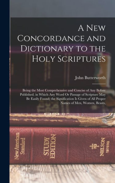 A New Concordance And Dictionary To The Holy Scriptures: Being The Most Comprehensive And Concise Of Any Before Published. In Which Any Word Or ... Of All Proper Names Of Men, Women, Beasts,