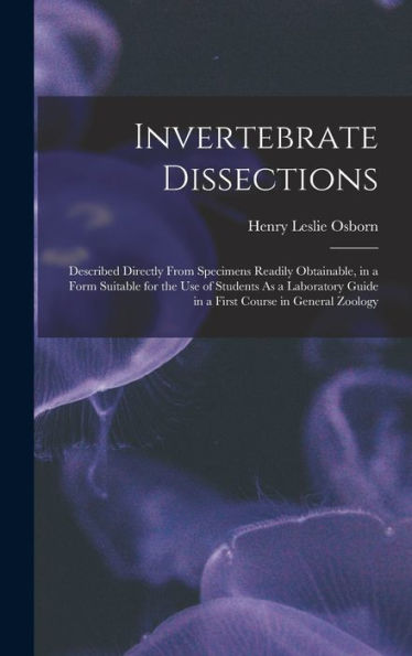 Invertebrate Dissections: Described Directly From Specimens Readily Obtainable, In A Form Suitable For The Use Of Students As A Laboratory Guide In A First Course In General Zoology