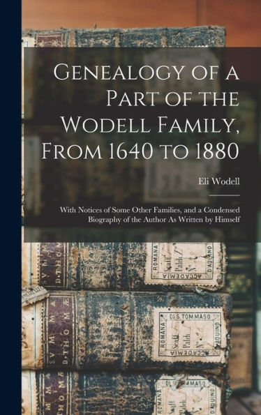 Genealogy Of A Part Of The Wodell Family, From 1640 To 1880: With Notices Of Some Other Families, And A Condensed Biography Of The Author As Written By Himself