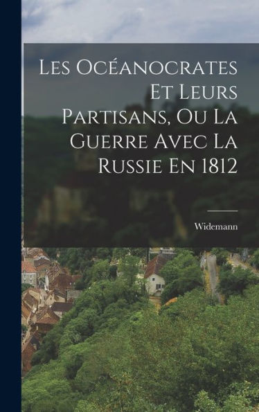 Les Oc?Nocrates Et Leurs Partisans, Ou La Guerre Avec La Russie En 1812 (French Edition)