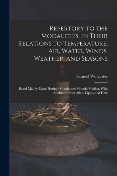 Repertory To The Modalities, In Their Relations To Temperature, Air, Water, Winds, Weather, And Seasons: Based Mainly Upon Hering's Condensed Materia Medica, With Additions From Allen, Lippe, And Hale