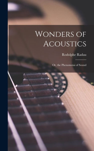 Wonders Of Acoustics; Or, The Phenomena Of Sound