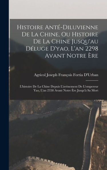 Histoire Ant?Diluvienne De La Chine, Ou Histoire De La Chine Jusqu'Au Déluge D'Yao, L'An 2298 Avant Notre ?E: L'Histoire De La Chine Depuis ... Notre ?E Jusqu'?Sa Mort (French Edition)