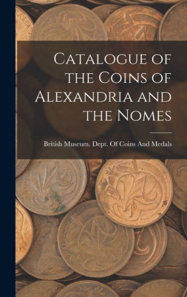 Catalogue Of The Coins Of Alexandria And The Nomes