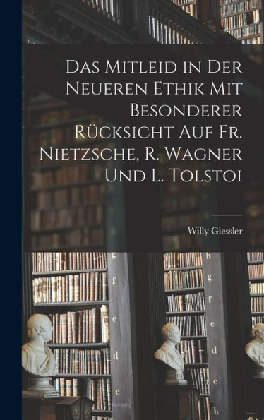 Das Mitleid In Der Neueren Ethik Mit Besonderer Rücksicht Auf Fr. Nietzsche, R. Wagner Und L. Tolstoi (German Edition)