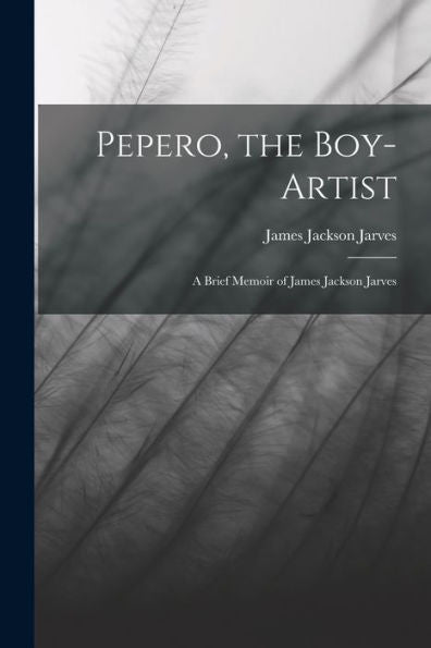 Pepero, The Boy-Artist: A Brief Memoir Of James Jackson Jarves