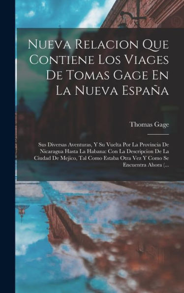 Nueva Relacion Que Contiene Los Viages De Tomas Gage En La Nueva España: Sus Diversas Aventuras, Y Su Vuelta Por La Provincia De Nicaragua Hasta La ... Se Encuentra Ahora (... (Spanish Edition)
