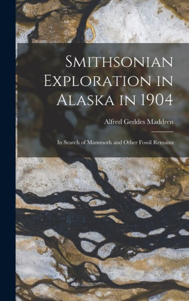 Smithsonian Exploration In Alaska In 1904: In Search Of Mammoth And Other Fossil Remains